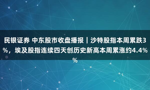 民银证券 中东股市收盘播报｜沙特股指本周累跌3%，埃及股指连续四天创历史新高本周累涨约4.4%