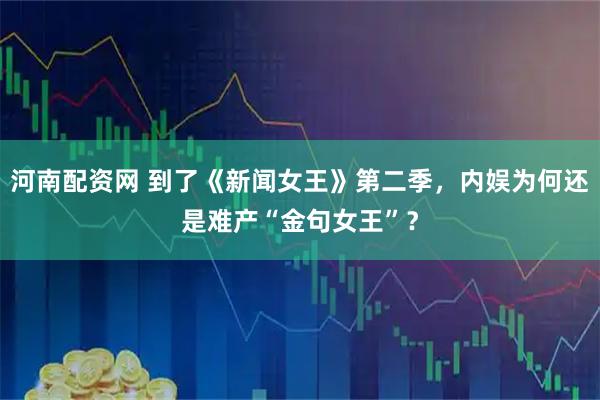 河南配资网 到了《新闻女王》第二季，内娱为何还是难产“金句女王”？