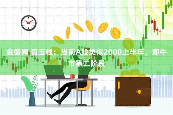 金盛网 荀玉根：当前A股类似2000上半年，即牛市第二阶段