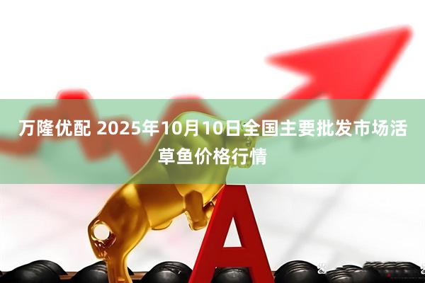 万隆优配 2025年10月10日全国主要批发市场活草鱼价格行情