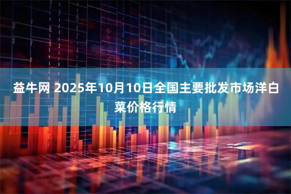 益牛网 2025年10月10日全国主要批发市场洋白菜价格行情