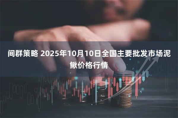 间群策略 2025年10月10日全国主要批发市场泥鳅价格行情