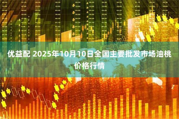 优益配 2025年10月10日全国主要批发市场油桃价格行情