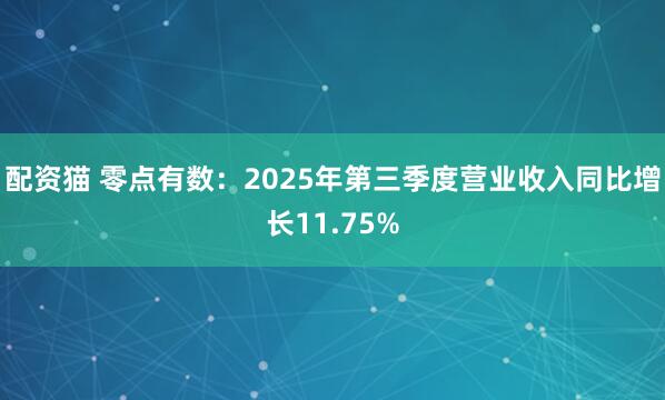 配资猫 零点有数：2025年第三季度营业收入同比增长11.75%