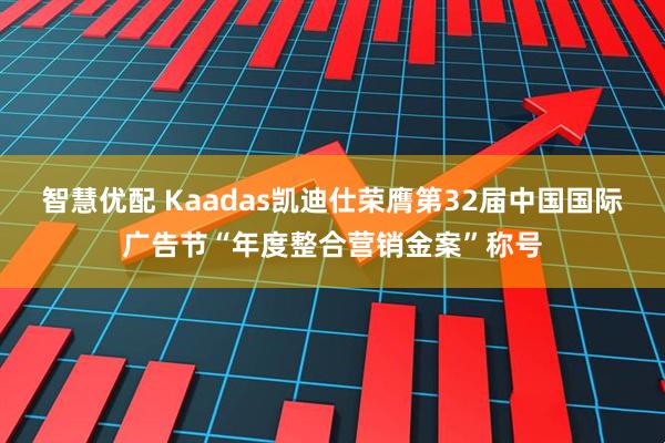 智慧优配 Kaadas凯迪仕荣膺第32届中国国际广告节“年度整合营销金案”称号